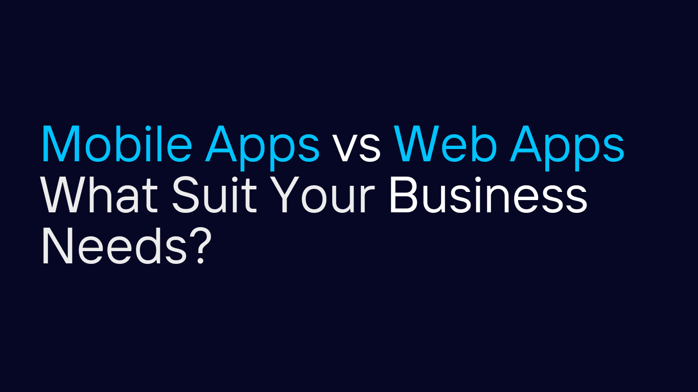 Mobile Apps vs Web Apps - What Suit Your Business Needs?